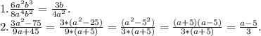 1.\frac{6a^{2}b^{3} }{8a^{4} b^{2} } =\frac{3b}{4a^{2} } .\\2.\frac{3a^{2} -75}{9a+45} =\frac{3*(a^{2} -25)}{9*(a+5)} =\frac{(a^{2}-5^{2}) }{3*(a+5)}=\frac{(a+5)(a-5)}{3*(a+5)} =\frac{a-5}{3} .