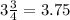 3\frac{3}{4} = 3.75