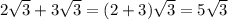 2\sqrt{3} + 3\sqrt{3} = (2+3)\sqrt{3} =5\sqrt{3}