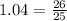 1.04 = \frac{26}{25}