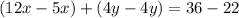 (12x - 5x) + (4y - 4y) = 36 - 22