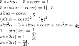 5*sin\alpha -5*cos\alpha =1\\5*(sin\alpha -cos\alpha )=1|:5\\sin\alpha -cos\alpha =\frac{1}{5} \\(sin\alpha -cos\alpha)^{2} =(\frac{1}{5})^{2} \\sin^{2} \alpha -2*sin\alpha *cos\alpha +cos^{2} \alpha =\frac{1}{25} \\1-sin(2\alpha )=\frac{1}{25} \\sin(2\alpha )=1-\frac{1}{25}\\ sin(2\alpha )=\frac{24}{25}.