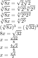 \sqrt[3]{8x} = \sqrt{2} \sqrt[3]{2} \\ \sqrt[3]{8x} = \sqrt[6]{ {2}^{3} } \sqrt[6]{ {2}^{2} } \\ \sqrt[3]{8x} = \sqrt[6]{ {2}^{3} {2}^{2} } \\ \sqrt[3]{8x} = \sqrt[6]{ {2}^{5} } \\ ( \sqrt[3]{8x} ) {}^{3} = ( \sqrt[6]{32} ) {}^{3} \\ 8x = \sqrt{32} \\ x = \frac{ \sqrt{32} }{8} \\ x = \frac{4 \sqrt{2} }{8} \\ x = \frac{ \sqrt{2} }{2}