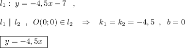 l_1:\; y=-4,5x-7\; \; \; ,\\\\l_1\parallel l_2\; \; ,\; \; O(0;0)\in l_2\; \; \; \Rightarrow \; \; \; k_1=k_2=-4,5\; \; ,\; \; b=0\\\\\boxed {\; y=-4,5x\; }