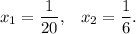 x_1=\dfrac{1}{20} , \;\;\; x_2 = \dfrac{1}{6} .