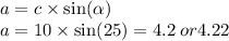 a = c \times \sin( \alpha ) \\ a = 10 \times \sin(25) = 4.2 \: or4.22 \\