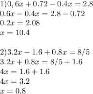 1)0,6x+0.72-0.4x=2.8\\0.6x-0.4x=2.8-0.72\\0.2x=2.08\\x=10.4\\\\2)3.2x-1.6+0.8x=8/5\\3.2x+0.8x=8/5+1.6\\4x=1.6+1.6\\4x=3.2\\x=0.8