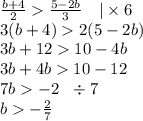 \frac{b + 4}{2} \frac{5 - 2b}{3} \: \: \: \ | \times 6 \\ 3(b + 4) 2(5 - 2b) \\ 3b + 12 10 - 4b \\ 3b + 4b 10 - 12 \\ 7b - 2 \: \: \: \div 7 \\ b - \frac{2}{7}