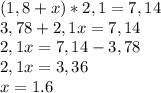 (1,8+x)*2,1=7,14\\3,78 + 2,1x=7,14\\2,1x=7,14-3,78\\2,1x=3,36\\x=1.6