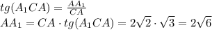 tg(A_{1}CA)=\frac{AA_{1} }{CA} \\AA_{1} = CA\cdot tg(A_{1}CA)=2\sqrt{2}\cdot \sqrt{3} =2\sqrt{6}