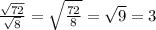 \frac{\sqrt{72}}{\sqrt{8} } =\sqrt{\frac{72}{8} } =\sqrt{9} =3