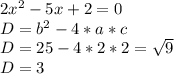 2x^2-5x+2=0\\D=b^2-4*a*c\\D=25-4*2*2=\sqrt{9}\\D=3