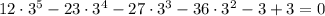 12 \cdot 3^{5} - 23 \cdot 3^{4} - 27 \cdot 3^{3} - 36 \cdot 3^{2} - 3 + 3 = 0