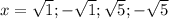 x=\sqrt{1};-\sqrt{1} ;\sqrt{5};-\sqrt{5}