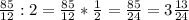 \frac{85}{12} : 2 = \frac{85}{12} * \frac{1}{2} = \frac{85}{24} = 3 \frac{13}{24}