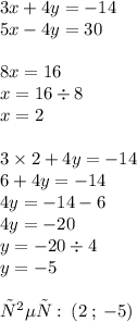 3x + 4y = - 14 \\ 5x - 4y = 30 \\ \\ 8x = 16 \\ x = 16 \div 8 \\ x = 2 \\ \\ 3 \times 2 + 4y = - 14 \\ 6 + 4y = - 14 \\ 4y = - 14 - 6 \\ 4y = - 20 \\ y = - 20 \div 4 \\ y = - 5 \\ \\ ответ: \: (2 \: ; \: - 5)