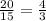 \frac{20}{15} =\frac{4}{3}