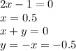 2x - 1 = 0 \\ x = 0.5 \\ x + y = 0 \\ y = - x = - 0.5