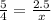 \frac{5}{4} =\frac{2.5}{x}