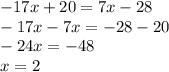 - 17x + 20 = 7x - 28 \\ - 17x - 7x = - 28 - 20 \\ - 24x = - 48 \\ x = 2