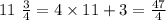 11 \ \frac{3}{4} = 4 \times 11 + 3 = \frac{47}{4}