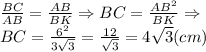 \frac{BC}{AB} =\frac{AB}{BK}\Rightarrow BC=\frac{AB^2}{BK} \Rightarrow\\BC=\frac{6^2}{3\sqrt{3} } =\frac{12}{\sqrt{3} } =4\sqrt{3} (cm)