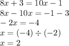 8x + 3 = 10x - 1 \\ 8x - 10x = - 1 - 3 \\ - 2x = - 4 \\ x = ( - 4) \div ( - 2) \\ x = 2