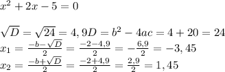 x^{2} +2x-5=0\\\\\sqrt{D} =\sqrt{24} =4,9D=b^{2} -4ac=4+20=24\\x_{1}=\frac{-b-\sqrt{D} }{2} =\frac{-2-4,9}{2} =-\frac{6,9}{2}=-3,45\\x_{2}= \frac{-b+\sqrt{D} }{2} =\frac{-2+4,9}{2} =\frac{2,9}{2} =1,45