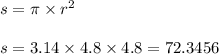 s = \pi \times r {}^{2} \\ \\ s = 3.14 \times 4.8 \times 4.8 = 72.3456