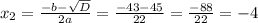 x_{2} = \frac{-b - \sqrt{D} }{2a} = \frac{-43 - 45}{22} = \frac{-88}{22} = -4