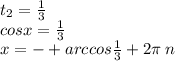 t_{2} = \frac{1}{3} \\ cosx = \frac{1}{3} \\ x = - + arccos \frac{1}{3} + 2\pi \: n