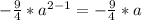 -\frac{9}{4} * a^{2-1} = - \frac{9}{4} * a