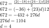 672 = \frac{(2( - 18) + (24 - 1)d)24}{2} \\ 672 = (- 36) + (23)d)12 \\ 672 = - 432 + 276d \\ 276d = 1104 \\ d = 4