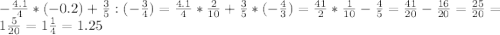 -\frac{4.1}{4}*(-0.2)+\frac{3}{5}:(-\frac{3}{4})=\frac{4.1}{4}*\frac{2}{10} +\frac{3}{5}*(-\frac{4}{3} )=\frac{41}{2}*\frac{1}{10} -\frac{4}{5}= \frac{41}{20} -\frac{16}{20}=\frac{25}{20}=1\frac{5}{20}=1\frac{1}{4}=1.25