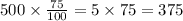 500 \times \frac{75}{100} = 5 \times 75 = 375