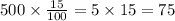 500 \times \frac{15}{100} = 5 \times 15 = 75