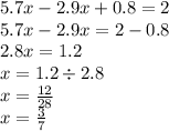 5.7x - 2.9x + 0.8 = 2 \\ 5.7x - 2.9x = 2 - 0.8 \\ 2.8x = 1.2 \\ x = 1.2 \div 2.8 \\ x = \frac{12}{28} \\ x = \frac{3}{7}