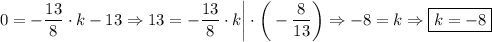 \displaystyle 0=-\frac{13}{8}\cdot k-13\Rightarrow 13=-\frac{13}{8}\cdot k \bigg|\cdot\bigg(-\frac{8}{13} \bigg) \Rightarrow -8=k\Rightarrow \boxed{k=-8}