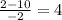 \frac{2 - 10}{ - 2} = 4