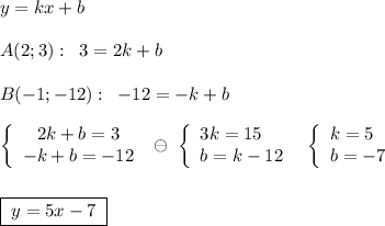 y=kx+b\\\\A(2;3):\; \; 3=2k+b\\\\B(-1;-12):\; \; -12=-k+b\\\\\left\{\begin{array}{c}2k+b=3\\-k+b=-12\end{array}\right\; \ominus \; \left\{\begin{array}{l}3k=15\\b=k-12\end{array}\right\; \; \left\{\begin{array}{l}k=5\\b=-7\end{array}\right\\\\\\\boxed {\; y=5x-7\; }