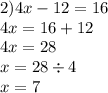 2)4x - 12 = 16 \\ 4x = 16 + 12 \\ 4x = 28 \\ x = 28 \div 4 \\ x = 7