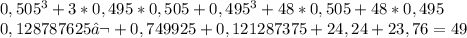 0,505^{3}+3*0,495 *0,505+0,495^{3}+48*0,505+ 48*0,495\\0,128787625‬+0,749925+0,121287375+24,24+23,76=49\\