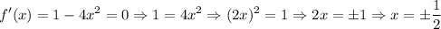 \displaystyle f'(x)=1-4x^2=0 \Rightarrow 1=4x^2\Rightarrow (2x)^2=1 \Rightarrow 2x=\pm1 \Rightarrow x=\pm\frac{1}{2}