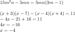 15m^2n-5mn=5mn(3m-1)\\\\(x+3)(x-7)-(x-4)(x+4)=11\\-4x-21+16=11\\4x=-16\\x=-4