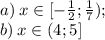 a) \: x \in [- \frac{1}{2} ; \frac{1}{7}) ; \\ b) \: x \in (4; 5]