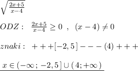 \sqrt{\frac{2x+5}{x-4}}\\\\ODZ:\; \; \frac{2x+5}{x-4}\geq 0\; \; ,\; \; (x-4)\ne 0\\\\znaki:\; \; +++[-2,5\, ]---(4)+++\\\\\underline {\; x\in (-\infty \, ;\, -2,5\, ]\cup (\, 4;+\infty \, )\; }