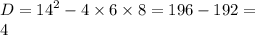 D = {14}^{2} - 4 \times 6 \times 8 = 196 - 192 = \\ 4