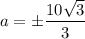 a = \pm \dfrac{10\sqrt{3}}{3}