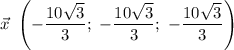 \vec{x} \ \left( -\dfrac{10\sqrt{3}}{3}; \ -\dfrac{10\sqrt{3}}{3}; \ -\dfrac{10\sqrt{3}}{3} \right)