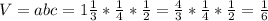 V = abc = 1\frac{1}{3}*\frac{1}{4}*\frac{1}{2} = \frac{4}{3} *\frac{1}{4}*\frac{1}{2} = \frac{1}{6}